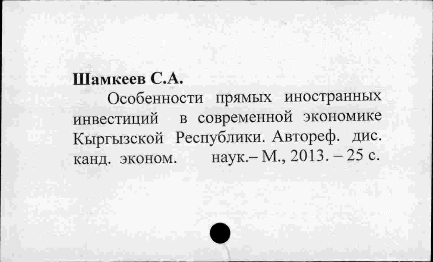 ﻿Шамкеев С.А.
Особенности прямых иностранных инвестиций в современной экономике Кыргызской Республики. Автореф. дис. канд. эконом. наук.-М., 2013.-25 с.